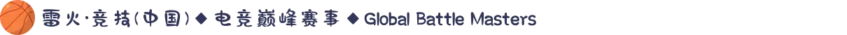 雷火·竞技(中国)◆电竞巅峰赛事◆Global Battle Masters